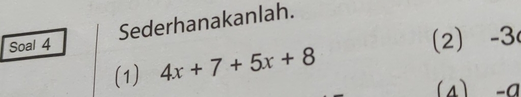 Sederhanakanlah. 
Soal 4 
(2) -3
(1) 4x+7+5x+8
(s) -a