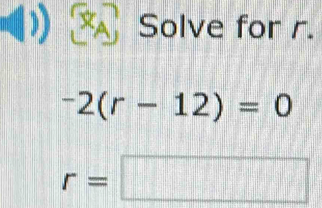 Xã Solve for r.
-2(r-12)=0
r=□