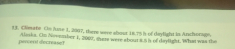 Climate On June 1, 2007, there were about 18.75 h of daylight in Anchorage.
percent decrease? Alaska. On November 1, 2007, there were about 8.5 h of daylight. What was the