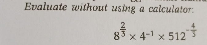 Evaluate without using a calculator:
8^(frac 2)3* 4^(-1)* 512^(-frac 4)3