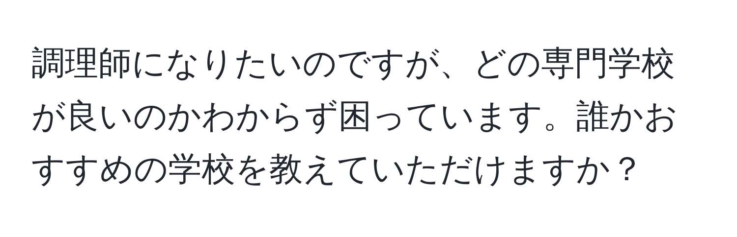 調理師になりたいのですが、どの専門学校が良いのかわからず困っています。誰かおすすめの学校を教えていただけますか？