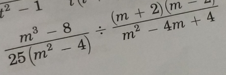 t^2-1
 (m^3-8)/25(m^2-4) /  ((m+2)(m-2))/m^2-4m+4 