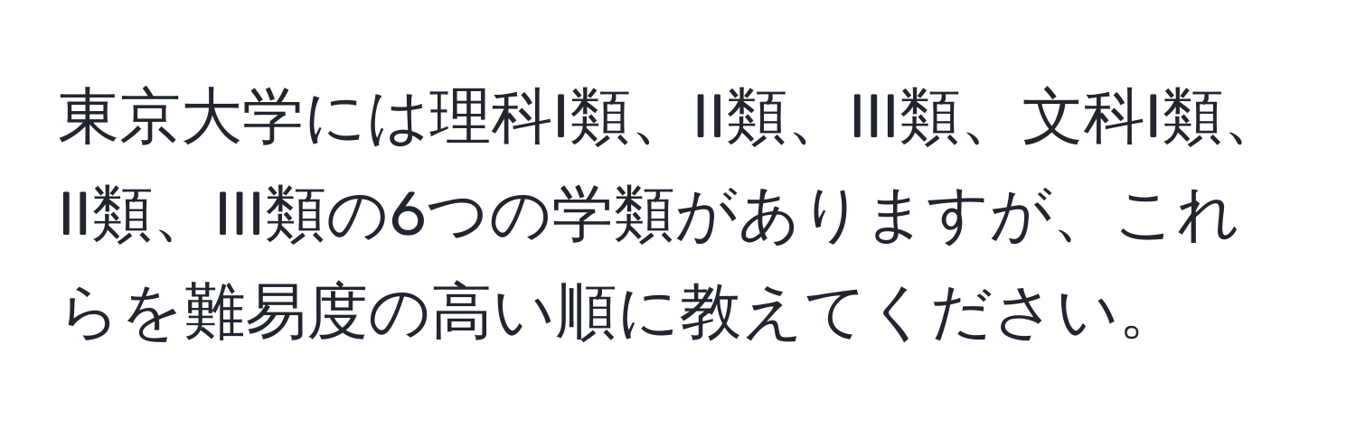 東京大学には理科I類、II類、III類、文科I類、II類、III類の6つの学類がありますが、これらを難易度の高い順に教えてください。