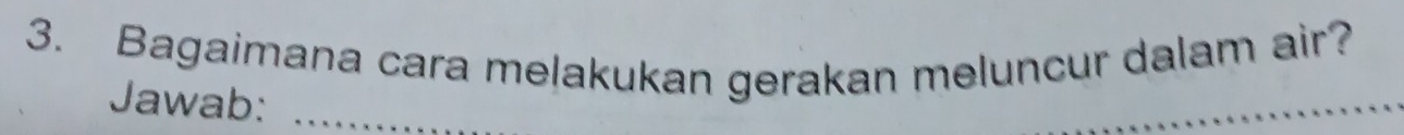 Bagaimana cara melakukan gerakan meluncur dalam air? 
Jawab: