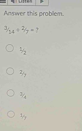 Answer this problem.
3/14/ 2/7= ?
½2
217
3/a
½7