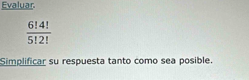 Evaluar.
 6!4!/5!2! 
Simplificar su respuesta tanto como sea posible.