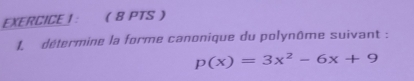 EXERCICE |：  8 PTS  
1. détermine la forme canonique du polynôme suivant :
p(x)=3x^2-6x+9