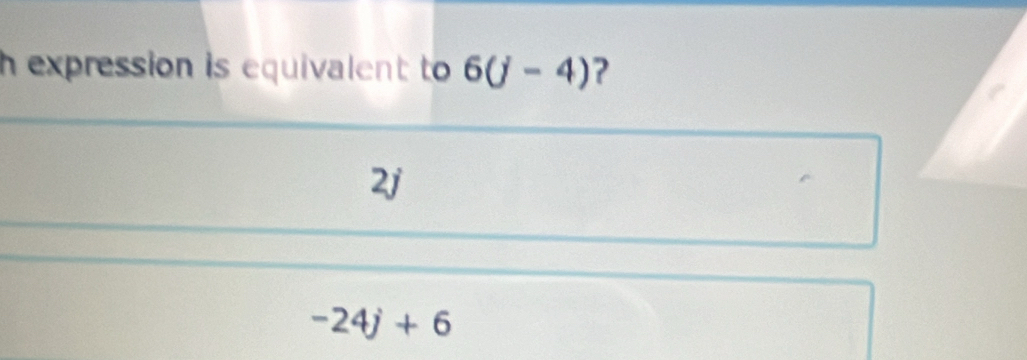 expression is equivalent to 6(j-4) ?
2j
-24j+6