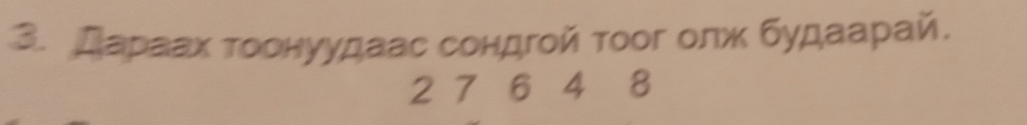 Дараах τοонуудаас сондгοй τοοг οлж будαарай.
2 7 6 4 8