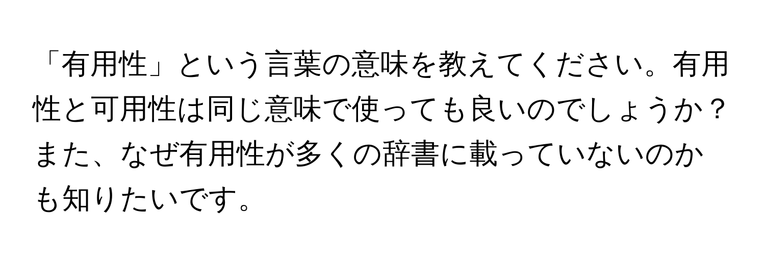 「有用性」という言葉の意味を教えてください。有用性と可用性は同じ意味で使っても良いのでしょうか？また、なぜ有用性が多くの辞書に載っていないのかも知りたいです。