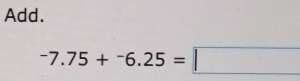 Add.
-7.75+^-6.25=□