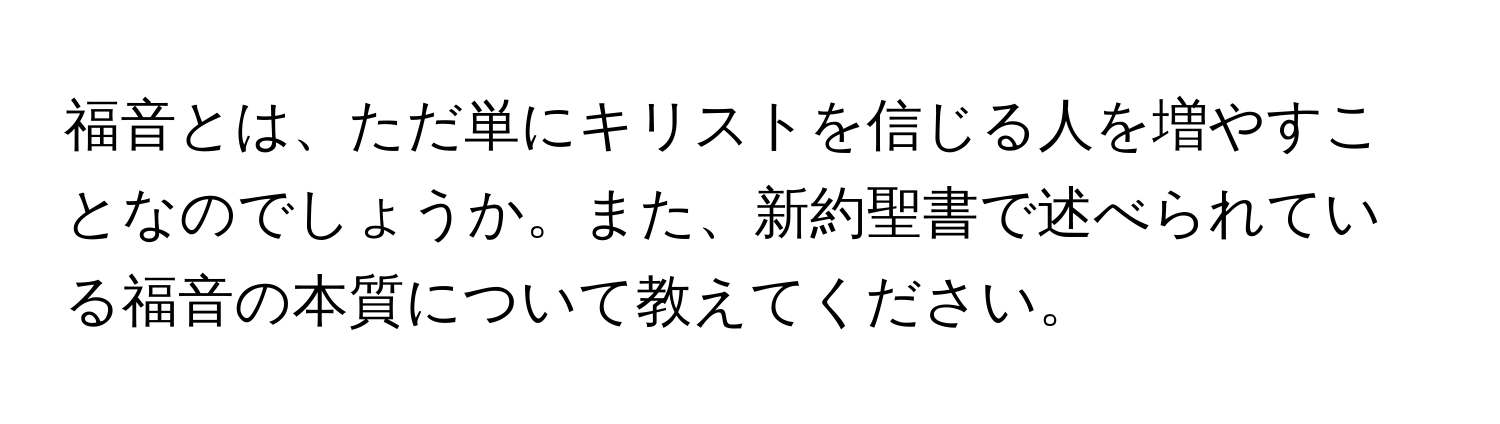 福音とは、ただ単にキリストを信じる人を増やすことなのでしょうか。また、新約聖書で述べられている福音の本質について教えてください。