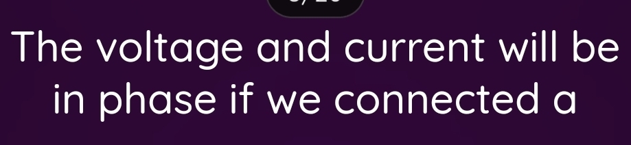 The voltage and current will be 
in phase if we connected a