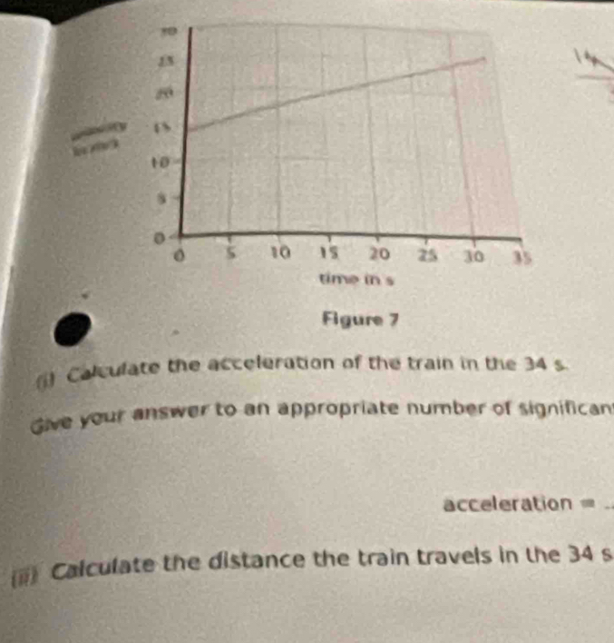 () Calculate the acceleration of the train in the 34 s
Give your answer to an appropriate number of significan 
acceleration =_ 
== Calculate the distance the train travels in the 34 s