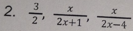  3/2 ,  x/2x+1 ,  x/2x-4 