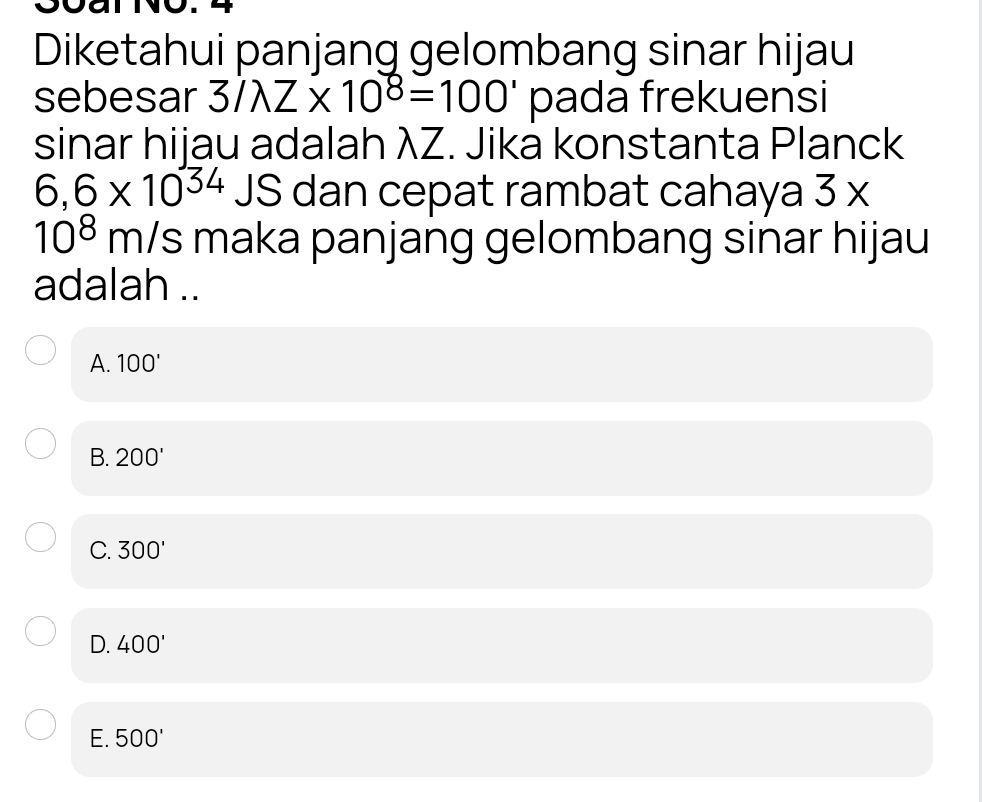 Diketahui panjang gelombang sinar hijau
sebesar 3surd lambda * 10^8=100' pada frekuensi
sinar hijau adalah λZ. Jika konstanta Planck
6,6* 10^(34) JS dan cepat rambat cahaya 3x
10^8m/ 's maka panjang gelombang sinar hijau
adalah ..
A. 100'
B. 200'
C. 300'
D. 400'
E. 500'