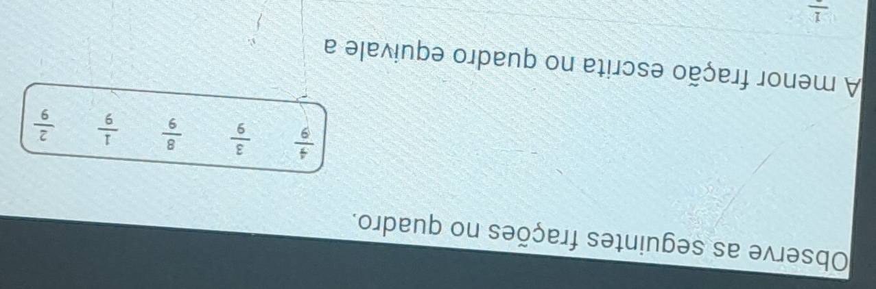 Observe as seguintes frações no quadro.
 4/9   3/9   8/9   1/9   2/9 
A menor fração escrita no quadro equivale a
frac 1