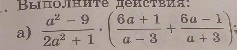 Βыπолниtе деиствия: 
a)  (a^2-9)/2a^2+1 · ( (6a+1)/a-3 + (6a-1)/a+3 )