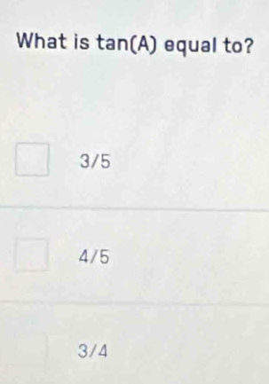 What is tan (A) equal to?
3/5
4/5
3/4