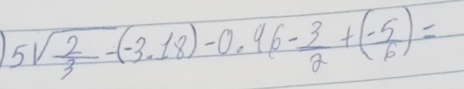 1 5sqrt(frac 2)3-(-3.18)-0.96- 3/2 +( (-5)/6 )=