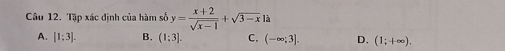 Tập xác định của hàm số y= (x+2)/sqrt(x-1) +sqrt(3-x) 1a
A. [1;3]. B. (1;3]. C. (-∈fty ;3]. D. (1;+∈fty ).