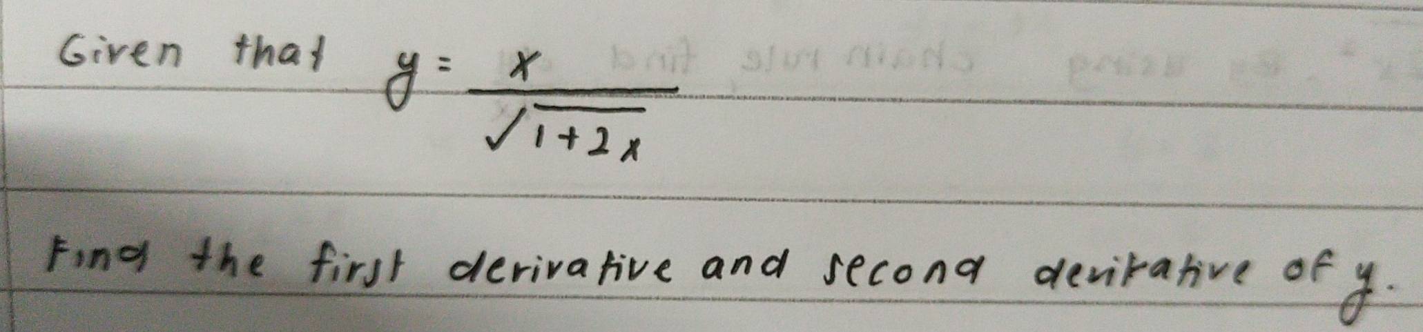 Given that
y= x/sqrt(1+2x) 
Find the first derivative and second devirative of y.