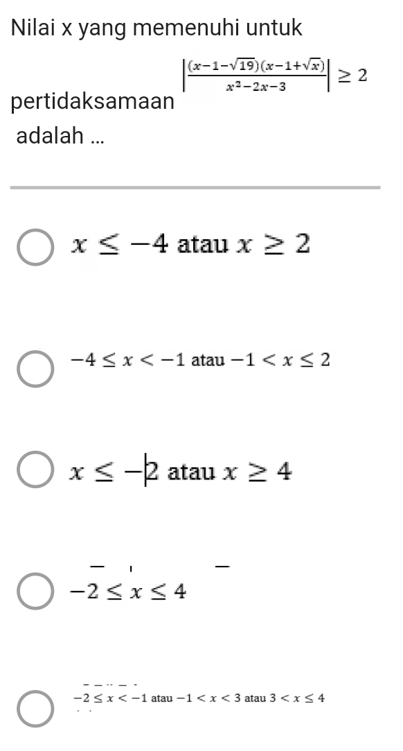 Nilai x yang memenuhi untuk
| ((x-1-sqrt(19))(x-1+sqrt(x)))/x^2-2x-3 |≥ 2
pertidaksamaan
adalah ...
x≤ -4 atau x≥ 2
-4≤ x atau -1
x≤ -|2 atau x≥ 4
-2≤ x≤ 4
-2≤ x atau -1 atau 3