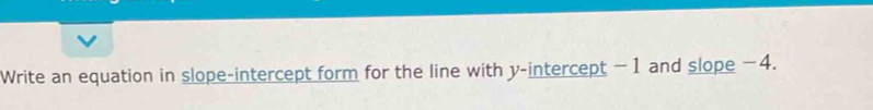 Write an equation in slope-intercept form for the line with y-intercept -1 and slope −4.