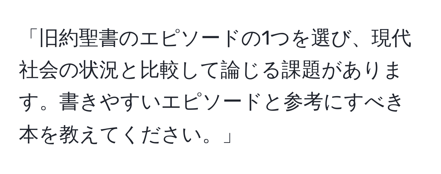 「旧約聖書のエピソードの1つを選び、現代社会の状況と比較して論じる課題があります。書きやすいエピソードと参考にすべき本を教えてください。」