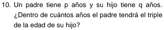 Un padre tiene p años y su hijo tiene q años. 
¿Dentro de cuántos años el padre tendrá el triple 
de la edad de su hijo?