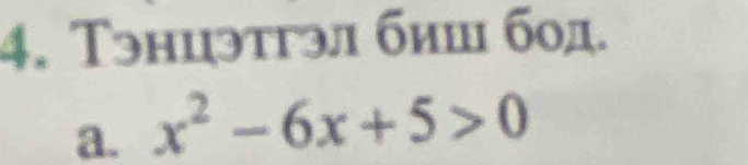 Тэнцэтгэл биш бод.
a. x^2-6x+5>0