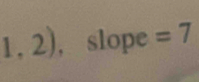 1,2) , slope =7