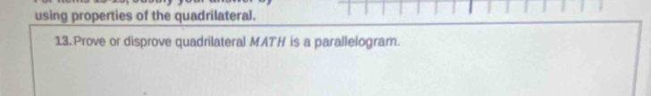 using properties of the quadrilateral. 
13. Prove or disprove quadrilateral MATH is a parallelogram.