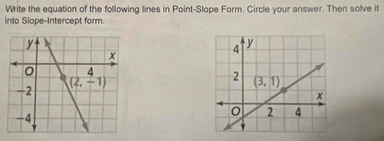 Write the equation of the following lines in Point-Slope Form. Circle your answer. Then solve it
into Slope-Intercept form.