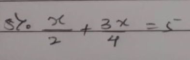 sY.  x/2 + 3x/4 =5