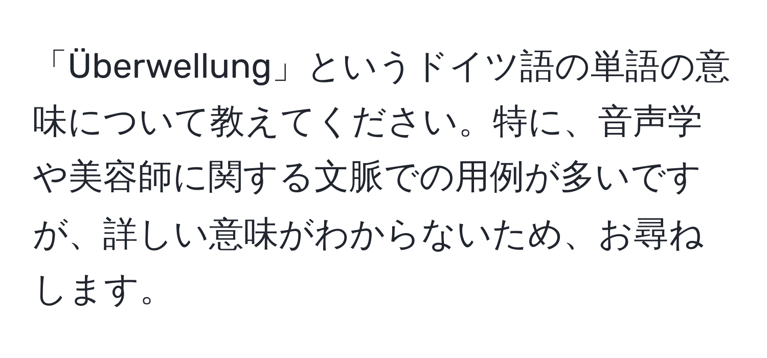 「Überwellung」というドイツ語の単語の意味について教えてください。特に、音声学や美容師に関する文脈での用例が多いですが、詳しい意味がわからないため、お尋ねします。