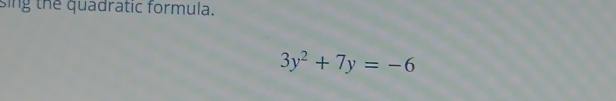 sing the quadratic formula.
3y^2+7y=-6