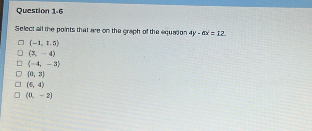 Select all the points that are on the graph of the equation 4y-6x=12.
(-1,1.5)
(3,-4)
(-4,-3)
(0,3)
(6,4)
(0,-2)