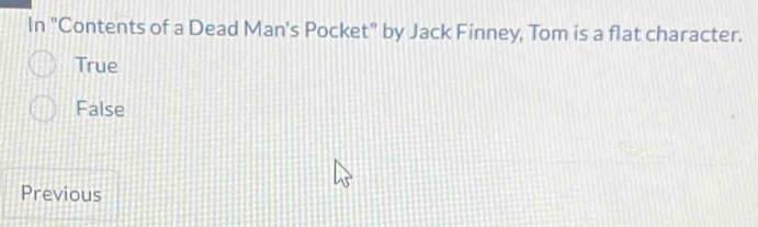 In "Contents of a Dead Man's Pocket" by Jack Finney, Tom is a flat character.
True
False
Previous