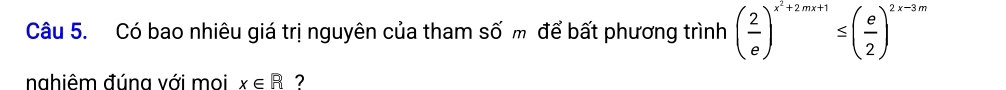 Có bao nhiêu giá trị nguyên của tham số m để bất phương trình ( 2/e )^x^2+2mx+1≤ ( e/2 )^2x-3m
nahiêm đúna với moi x∈ R 7