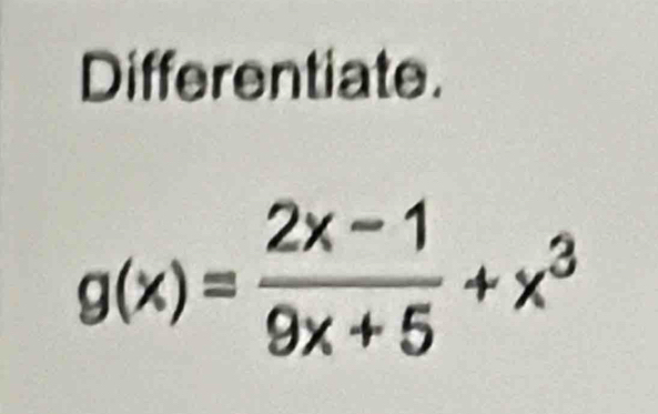 Differentiate.
g(x)= (2x-1)/9x+5 +x^3