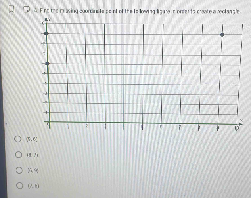 Find the missing coordinate point of the following figure in order to create a rectangle.
(9,6)
(8,7)
(6,9)
(7,6)