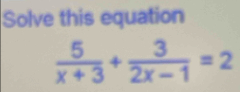 Solve this equation
 5/x+3 + 3/2x-1 =2