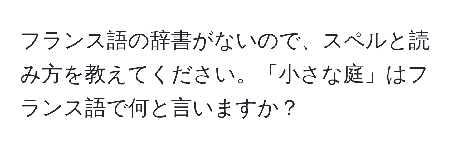 フランス語の辞書がないので、スペルと読み方を教えてください。「小さな庭」はフランス語で何と言いますか？