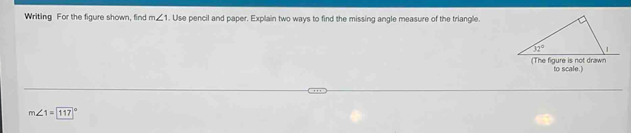 Writing For the figure shown, find m∠ 1. Use pencil and paper. Explain two ways to find the missing angle measure of the triangle.
to scale.)
m∠ 1=117