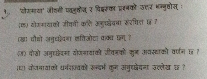 १"योगमाया" जीवनी पदनुक्ठोस् र दिइसका प्रश्नको उत्तर भन्नुहोस् : 
(क) योगमायाको जीवनी कति अनुच्छेदमा संरधित छ ? 
(ख) चौथो अनुच्छेदमा कतिओटा वाक्य छन् ? 
(ग) दोसरो अनुध्छेदमा योगमायाको जीवनको कुन अवस्थाको वर्णन छ ? 
(घ) योगमायाको धर्मराज्यको सन्दर्भ कुन अनुच्छेदमा उल्लेख ६ ?