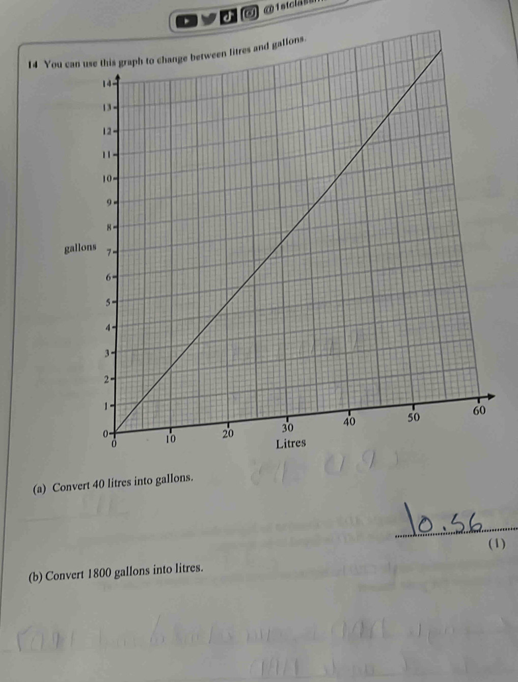 ② @1stcla=s 
14 You can u
gallons
(a) Convert 40 litres into gallons. 
_ 
(1) 
(b) Convert 1800 gallons into litres.