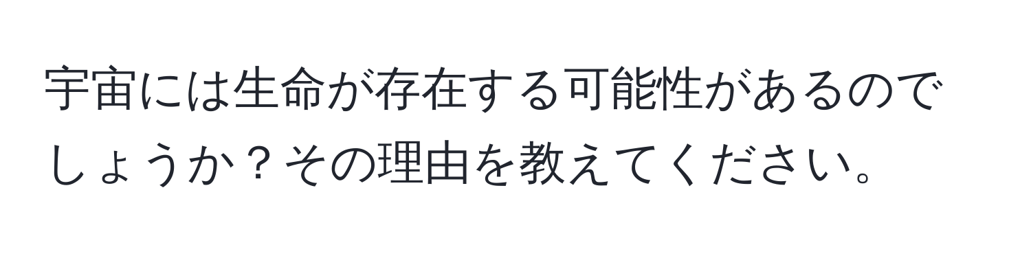 宇宙には生命が存在する可能性があるのでしょうか？その理由を教えてください。