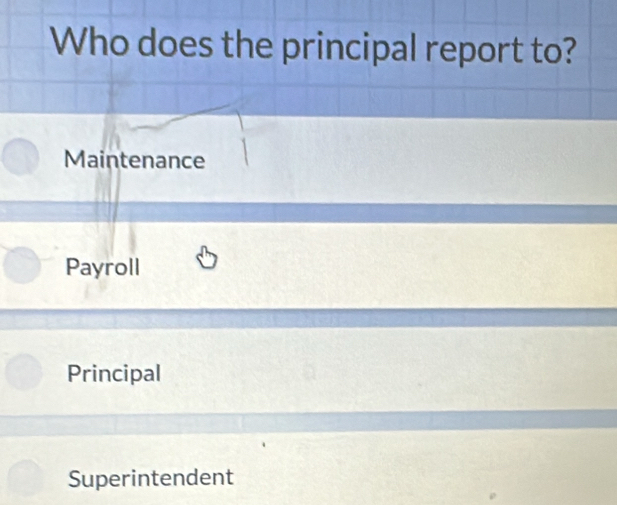 Who does the principal report to?
Maintenance
Payroll
Principal
Superintendent