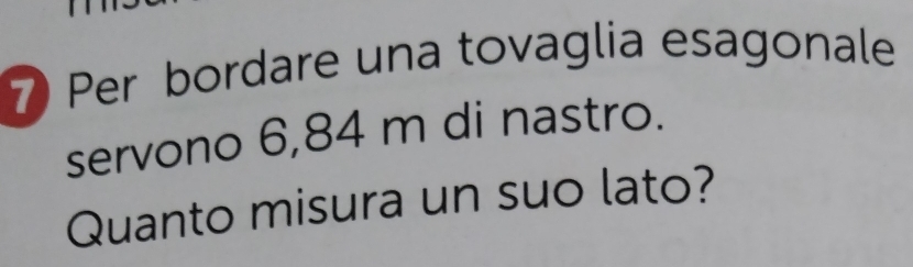 Per bordare una tovaglia esagonale 
servono 6,84 m di nastro. 
Quanto misura un suo lato?